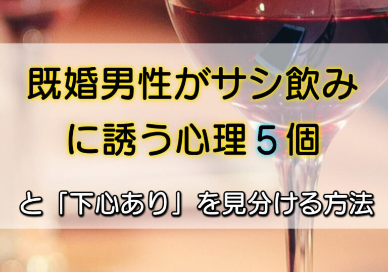 既婚男性がサシ飲みに誘う心理5個と「下心あり」を見分ける方法 既婚男性がサシ飲みに誘う心理5個と「下心あり」を見分ける方法