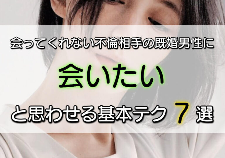 会ってくれない不倫相手の既婚男性に会いたいと思わせる基本テク7選